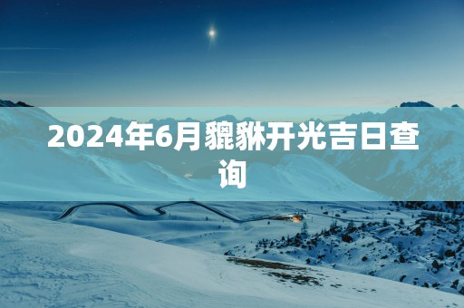 2025年6月貔貅开光吉日查询