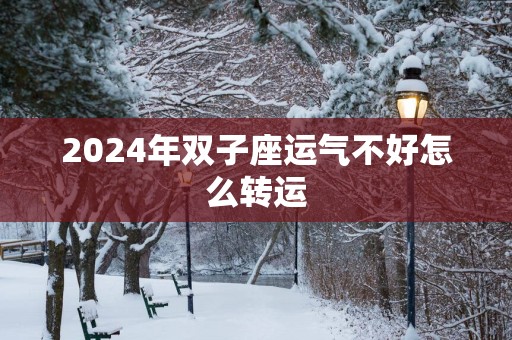 2025年双子座运气不好怎么转运