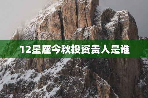 12星座今秋投资贵人是谁