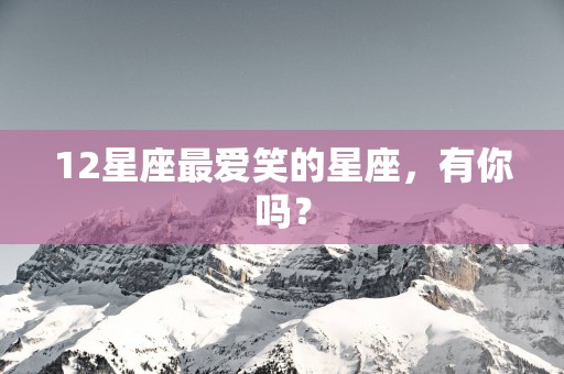 12星座最爱笑的星座，有你吗？
