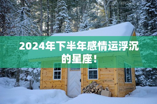 2025年下半年感情运浮沉的星座！