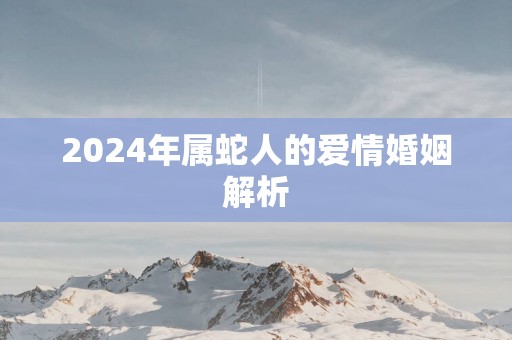 2025年属蛇人的爱情婚姻解析