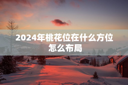 2025年桃花位在什么方位 怎么布局
