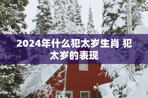 2025年什么犯太岁生肖 犯太岁的表现