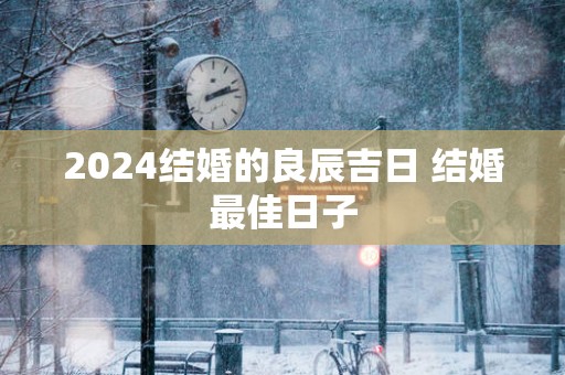 2025结婚的良辰吉日 结婚最佳日子