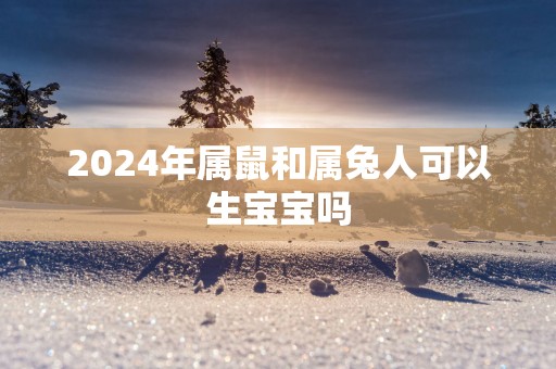 2025年属鼠和属兔人可以生宝宝吗