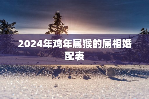 2025年鸡年属猴的属相婚配表