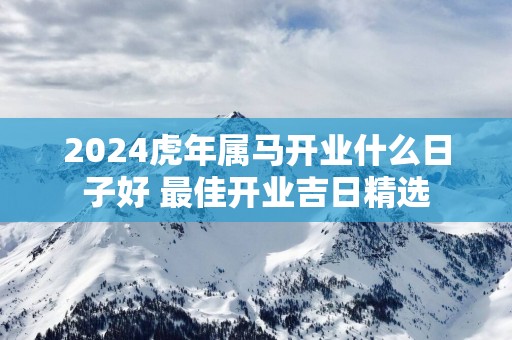 2025蛇年属马开业什么日子好 最佳开业吉日精选