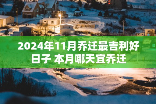 2025年11月乔迁最吉利好日子 本月哪天宜乔迁