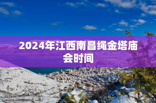 2025年江西南昌绳金塔庙会时间