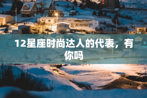 12星座时尚达人的代表，有你吗