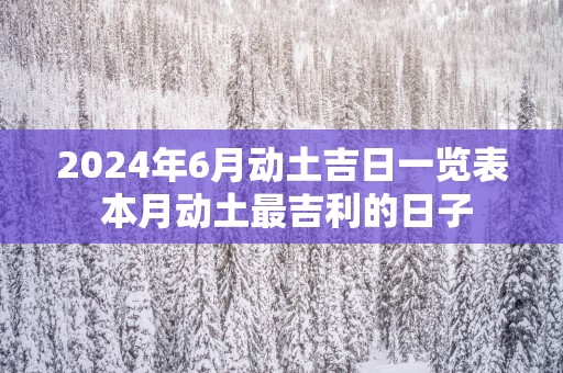 2025年6月动土吉日一览表 本月动土最吉利的日子
