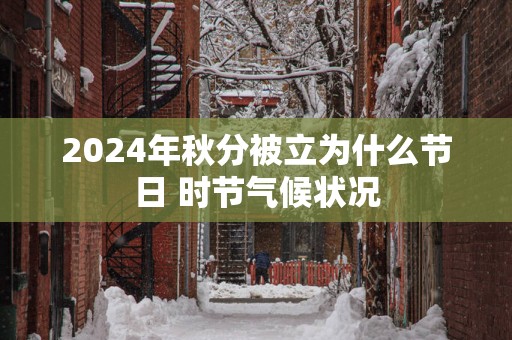 2025年秋分被立为什么节日 时节气候状况