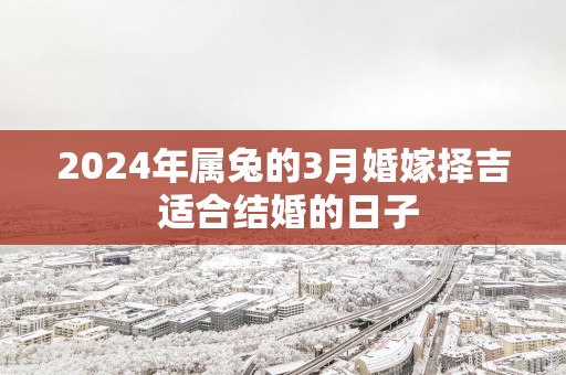 2025年属兔的3月婚嫁择吉 适合结婚的日子