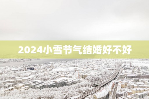 2025小雪节气结婚好不好