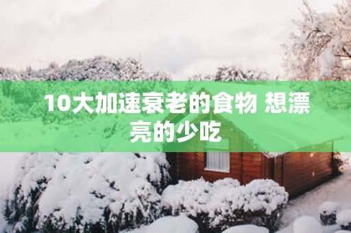 10大加速衰老的食物 想漂亮的少吃