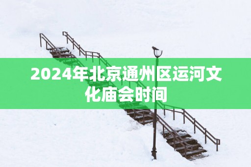 2025年北京通州区运河文化庙会时间
