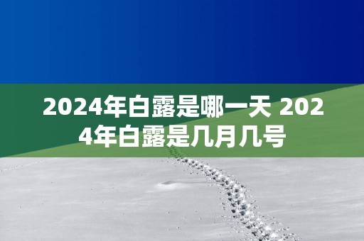 2025年白露是哪一天 2025年白露是几月几号