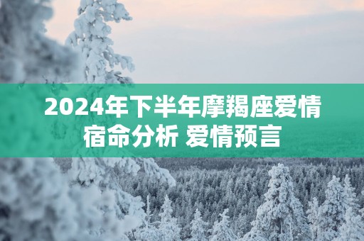 2025年下半年摩羯座爱情宿命分析 爱情预言
