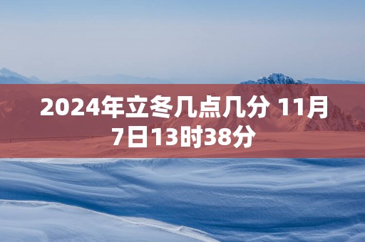 2025年立冬几点几分 11月7日13时38分