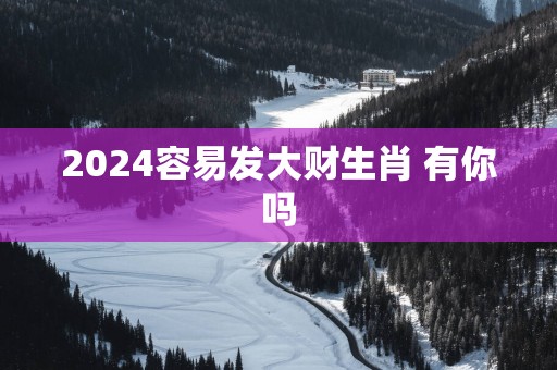 2025容易发大财生肖 有你吗