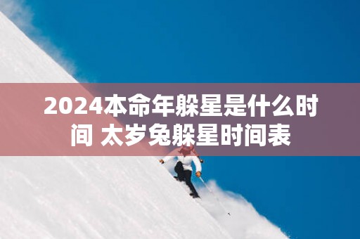 2025本命年躲星是什么时间 太岁兔躲星时间表