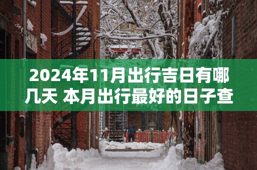 2025年11月出行吉日有哪几天 本月出行最好的日子查询