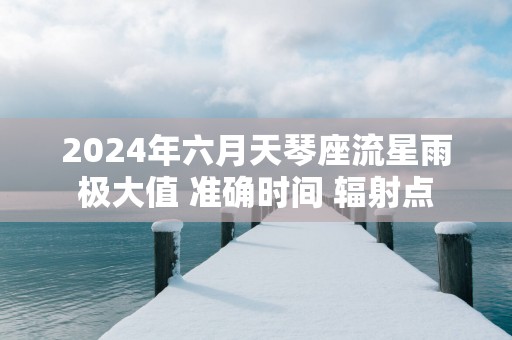 2025年六月天琴座流星雨极大值 准确时间 辐射点
