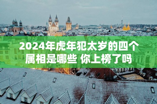 2025年蛇年犯太岁的四个属相是哪些 你上榜了吗