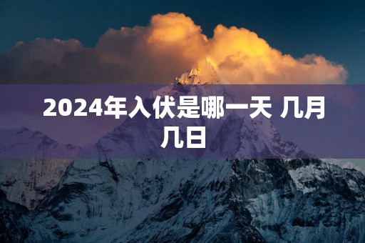 2025年入伏是哪一天 几月几日