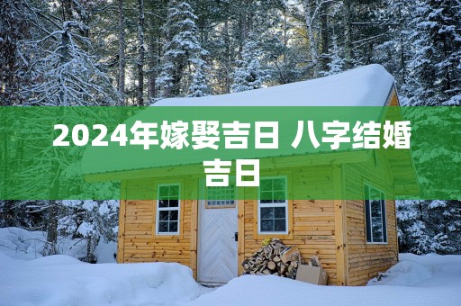 2025年嫁娶吉日 八字结婚吉日