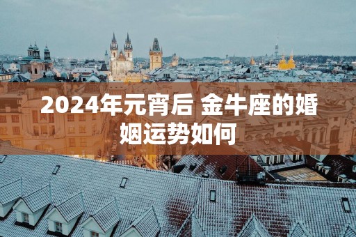 2025年元宵后 金牛座的婚姻运势如何