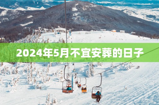 2025年5月不宜安葬的日子