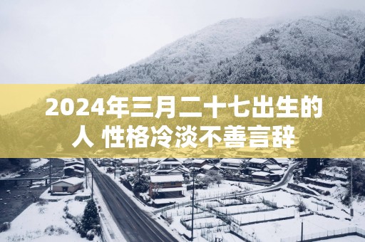 2025年三月二十七出生的人 性格冷淡不善言辞