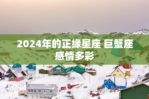 2025年的正缘星座 巨蟹座感情多彩