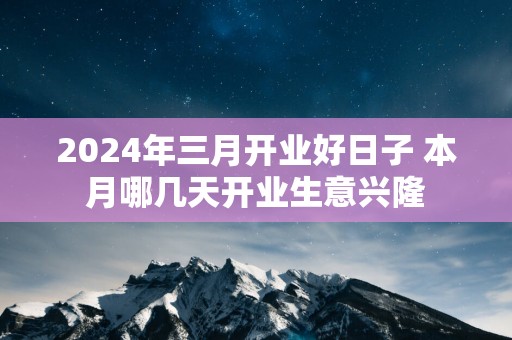 2025年三月开业好日子 本月哪几天开业生意兴隆