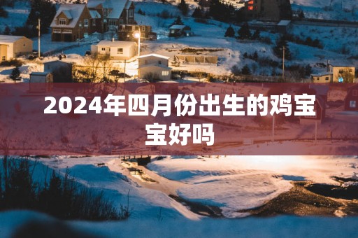 2025年四月份出生的鸡宝宝好吗