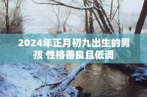 2025年正月初九出生的男孩 性格善良且低调