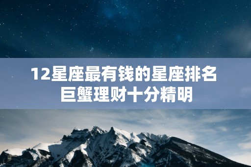 12星座最有钱的星座排名 巨蟹理财十分精明
