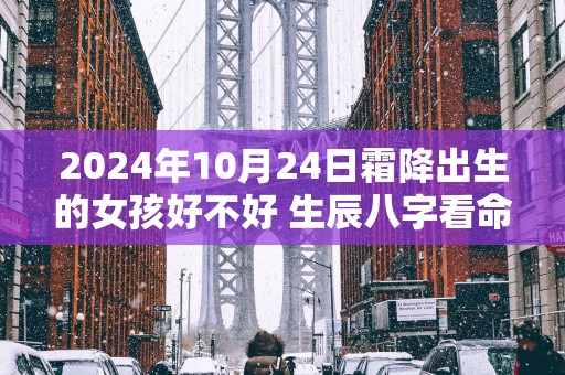 2025年10月24日霜降出生的女孩好不好 生辰八字看命