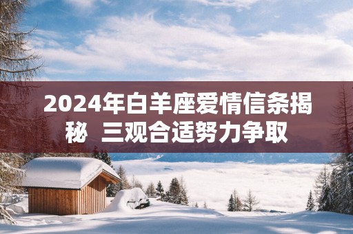 2025年白羊座爱情信条揭秘  三观合适努力争取
