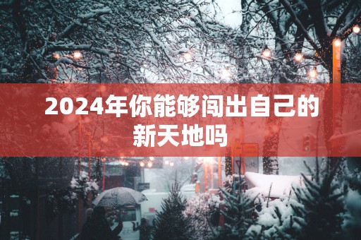 2025年你能够闯出自己的新天地吗