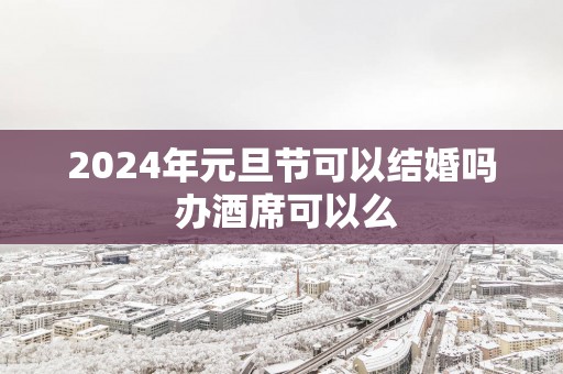 2025年元旦节可以结婚吗 办酒席可以么