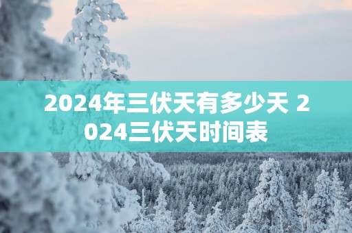2025年三伏天有多少天 2025三伏天时间表