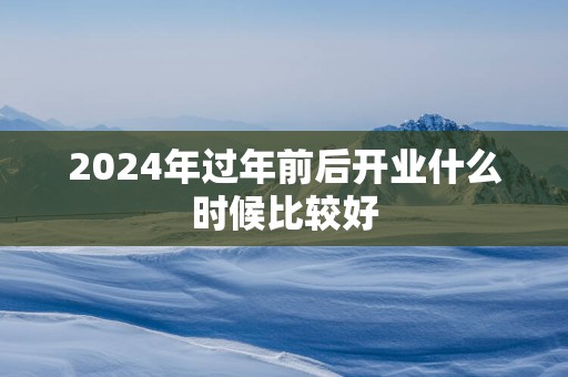 2025年过年前后开业什么时候比较好