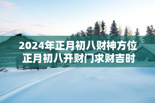 2025年正月初八财神方位 正月初八开财门求财吉时