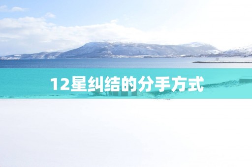 12星纠结的分手方式