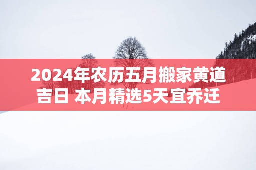 2025年农历五月搬家黄道吉日 本月精选5天宜乔迁