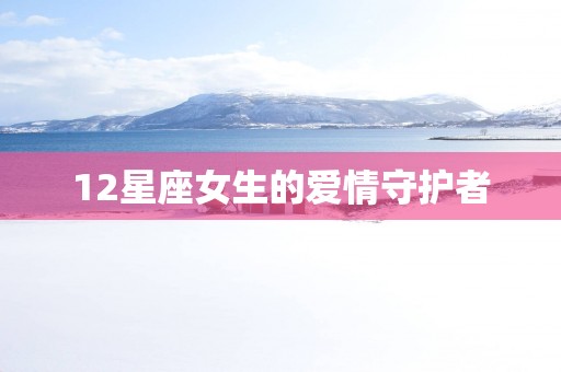 12星座女生的爱情守护者