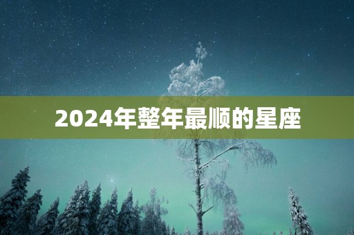 2025年整年最顺的星座